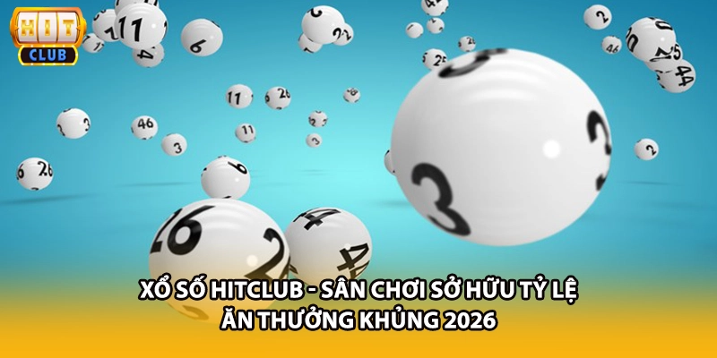 Xổ Số HITCLUB - Sân Chơi Sở Hữu Tỷ Lệ Ăn Thưởng Khủng 2026